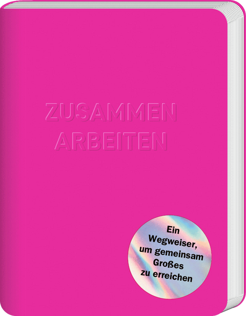 ZUSAMMEN ARBEITEN - Ein Wegweiser, um gemeinsam Großes zu erreichen